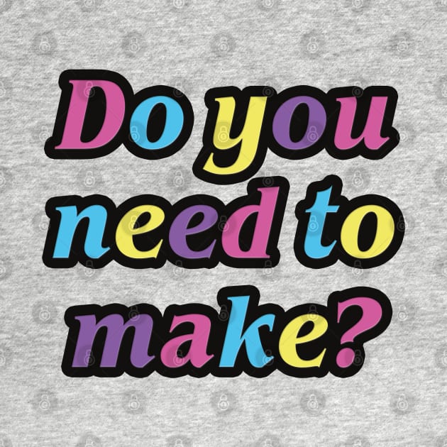 Do you need to make? by helengarvey